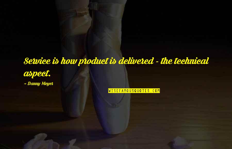 Technical Quotes By Danny Meyer: Service is how product is delivered - the