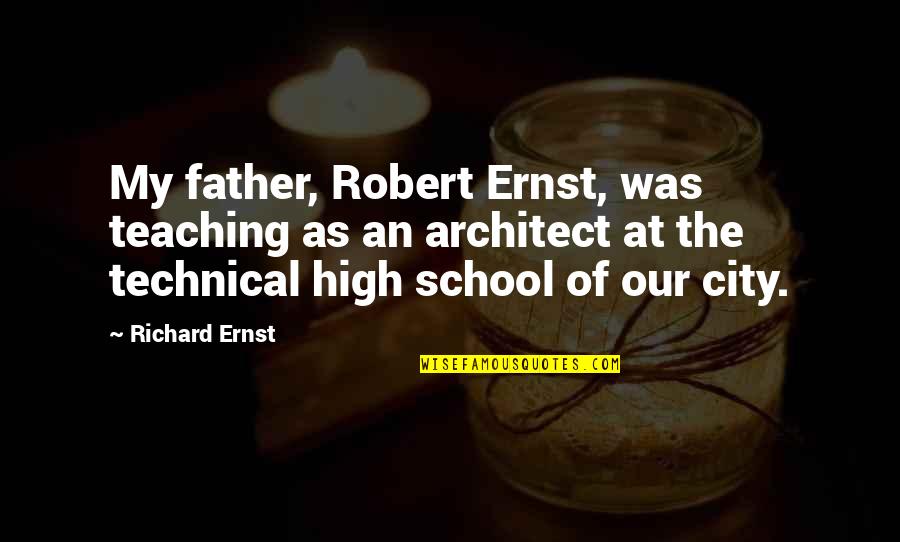 Technical Quotes By Richard Ernst: My father, Robert Ernst, was teaching as an