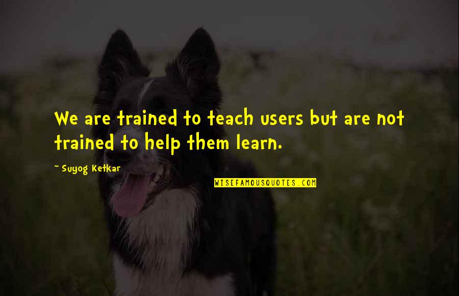 Technical Writing Quotes By Suyog Ketkar: We are trained to teach users but are