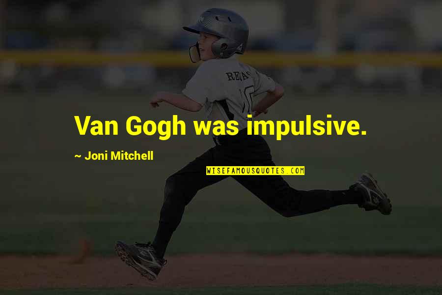 Technicality Quotes By Joni Mitchell: Van Gogh was impulsive.