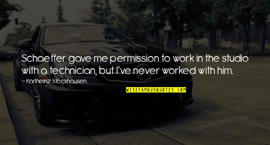 Technician Quotes By Karlheinz Stockhausen: Schaeffer gave me permission to work in the