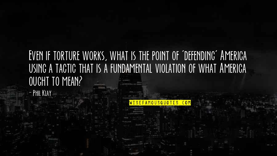 Technicien Superieur Quotes By Phil Klay: Even if torture works, what is the point