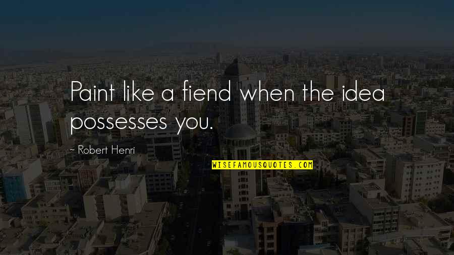 Techniky Arteterapie Quotes By Robert Henri: Paint like a fiend when the idea possesses Techniky Arteterapie Quotes By Robert Henri: Paint like a fiend when the idea possesses
