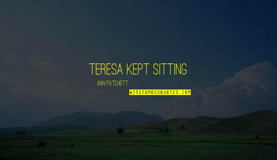 Technion University Quotes By Ann Patchett: Teresa kept sitting Technion University Quotes By Ann Patchett: Teresa kept sitting