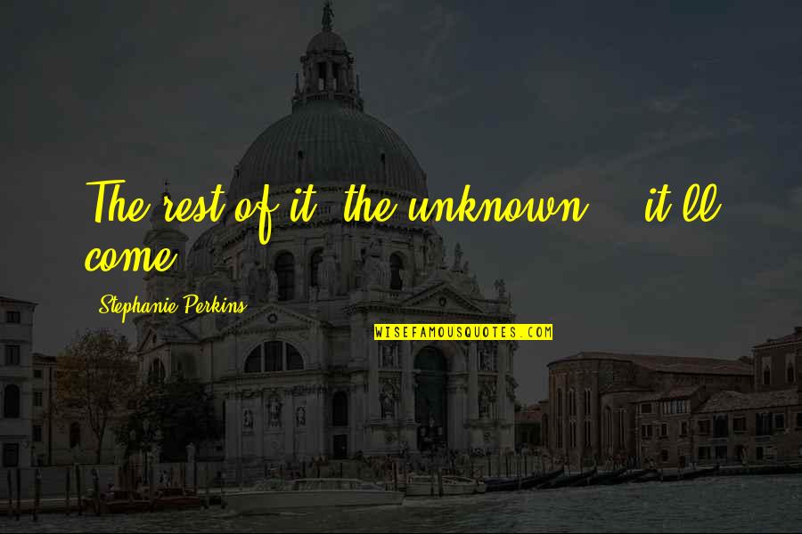Technium Inc Quotes By Stephanie Perkins: The rest of it, the unknown... it'll come