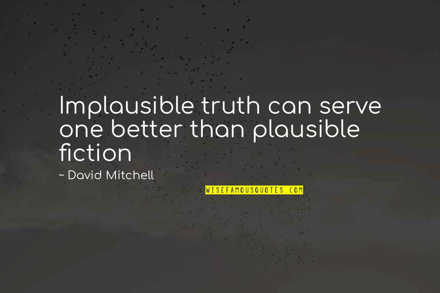 Techno Virus Cleaner Quotes By David Mitchell: Implausible truth can serve one better than plausible Techno Virus Cleaner Quotes By David Mitchell: Implausible truth can serve one better than plausible