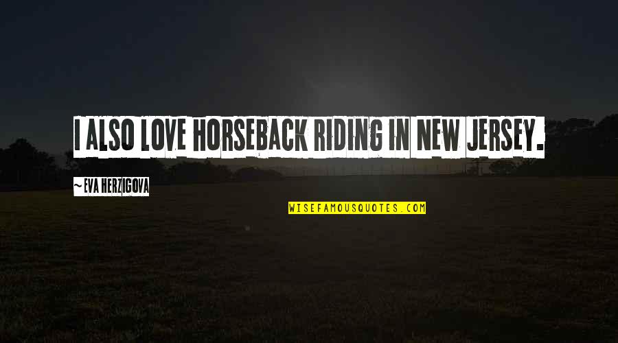 Technological Innovation Quotes By Eva Herzigova: I also love horseback riding in New Jersey.