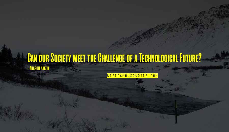 Technological Quotes By Aharon Katzir: Can our Society meet the Challenge of a