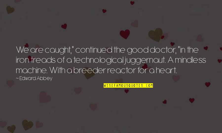 Technological Quotes By Edward Abbey: We are caught," continued the good doctor, "in