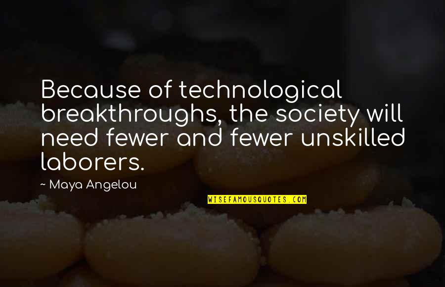 Technological Quotes By Maya Angelou: Because of technological breakthroughs, the society will need