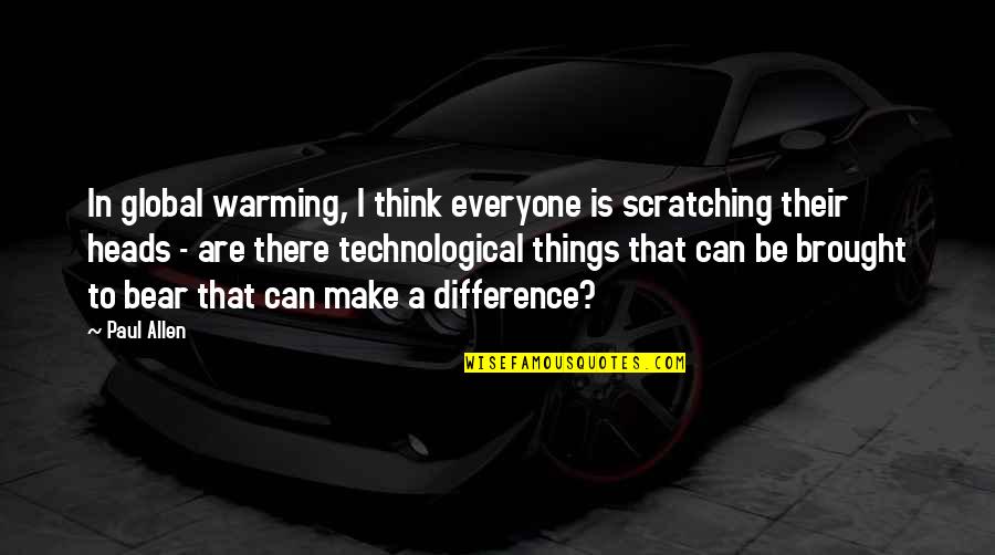 Technological Quotes By Paul Allen: In global warming, I think everyone is scratching