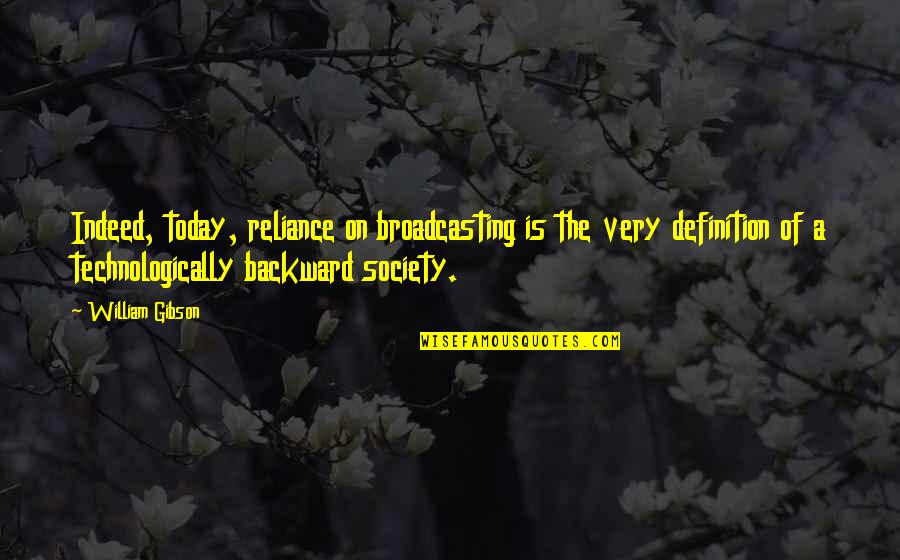 Technologically Quotes By William Gibson: Indeed, today, reliance on broadcasting is the very