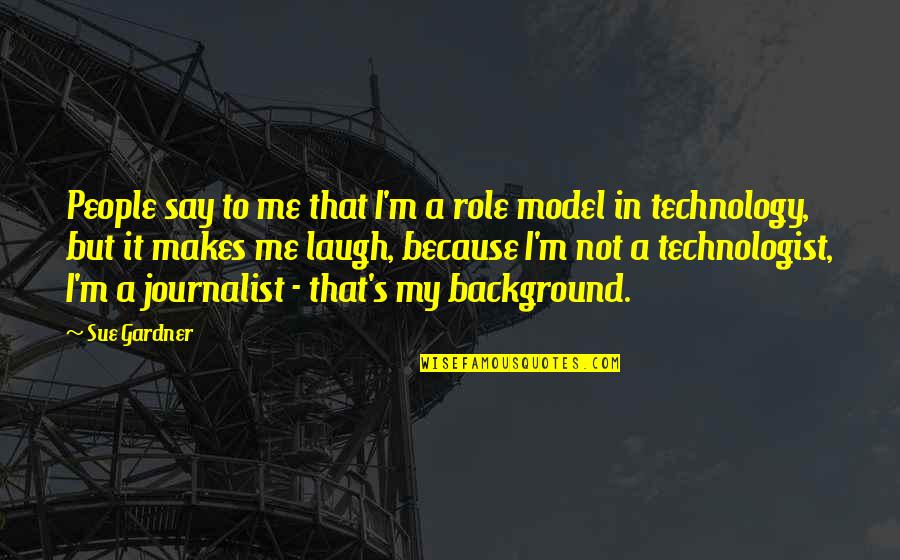 Technologist Quotes By Sue Gardner: People say to me that I'm a role