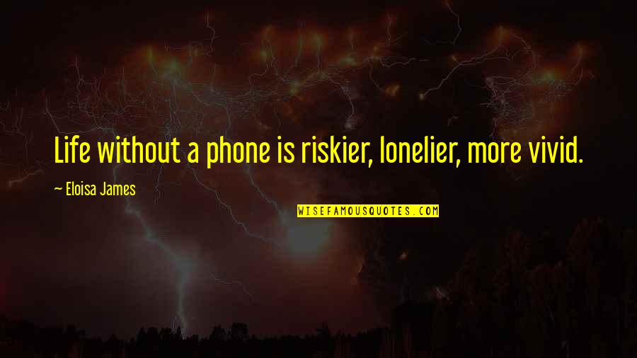 Technology Addiction Quotes By Eloisa James: Life without a phone is riskier, lonelier, more