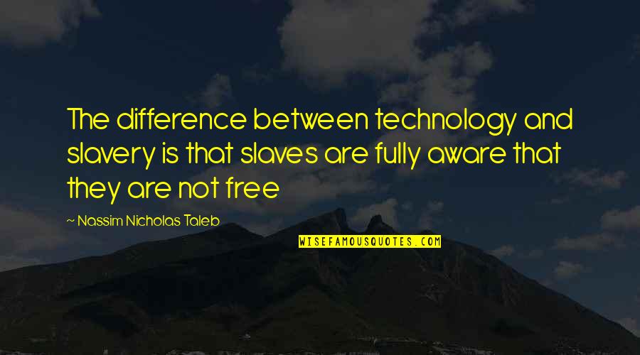 Technology Addiction Quotes By Nassim Nicholas Taleb: The difference between technology and slavery is that Technology Addiction Quotes By Nassim Nicholas Taleb: The difference between technology and slavery is that