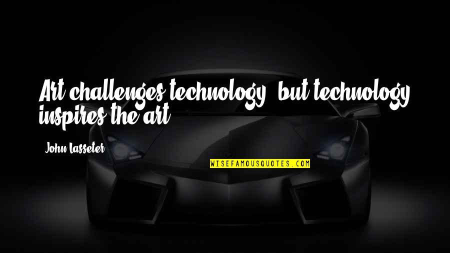 Technology And Art Quotes By John Lasseter: Art challenges technology, but technology inspires the art.