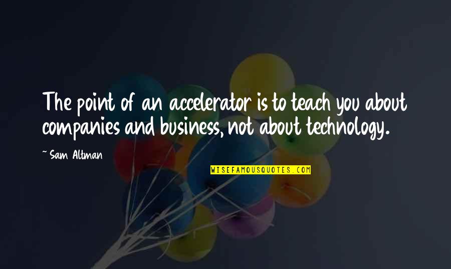 Technology And Business Quotes By Sam Altman: The point of an accelerator is to teach