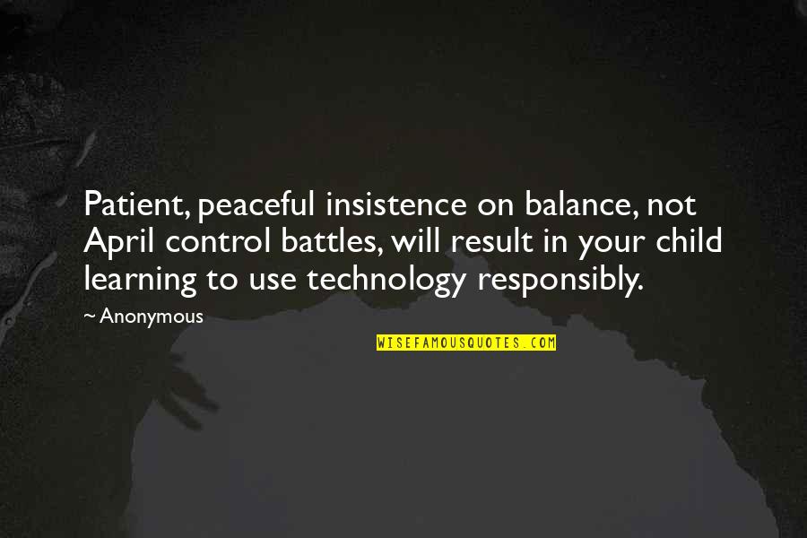 Technology And Control Quotes By Anonymous: Patient, peaceful insistence on balance, not April control