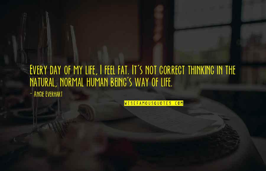 Technology And Family Quotes By Angie Everhart: Every day of my life, I feel fat.