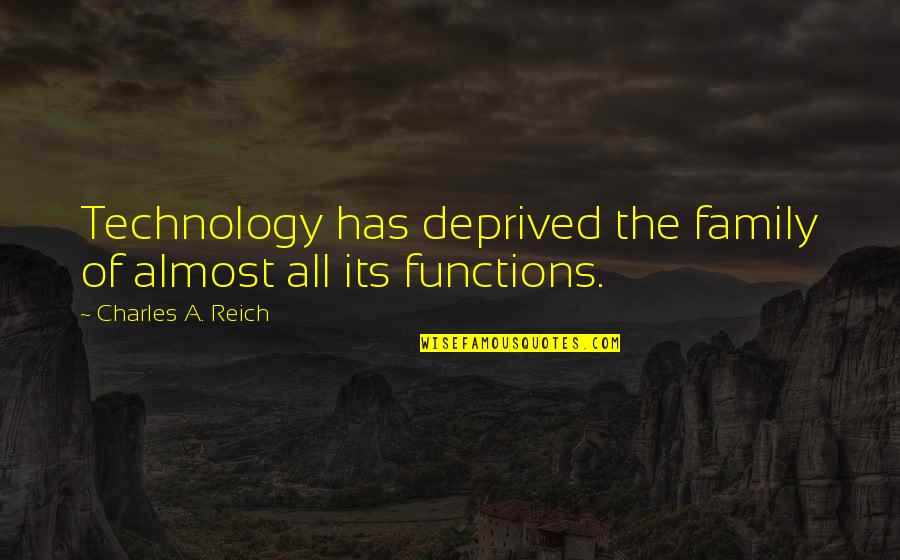 Technology And Family Quotes By Charles A. Reich: Technology has deprived the family of almost all