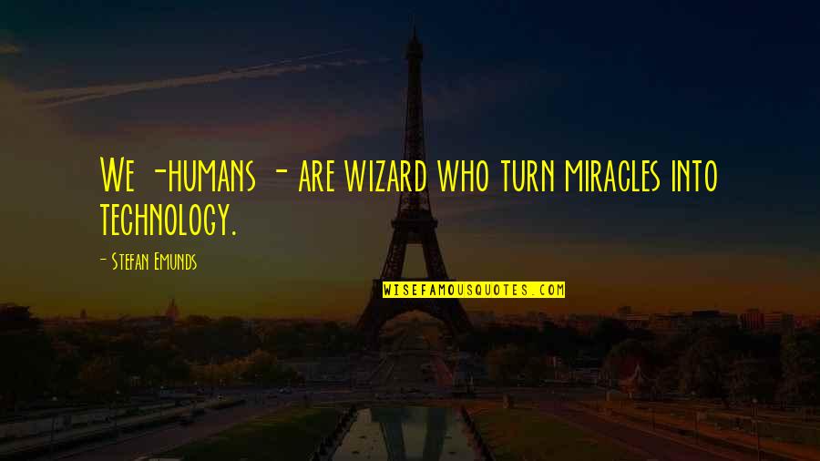 Technology And Humans Quotes By Stefan Emunds: We -humans - are wizard who turn miracles