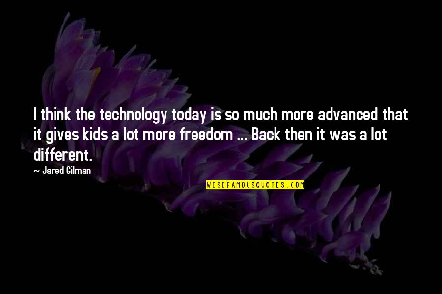 Technology And Kids Quotes By Jared Gilman: I think the technology today is so much Technology And Kids Quotes By Jared Gilman: I think the technology today is so much