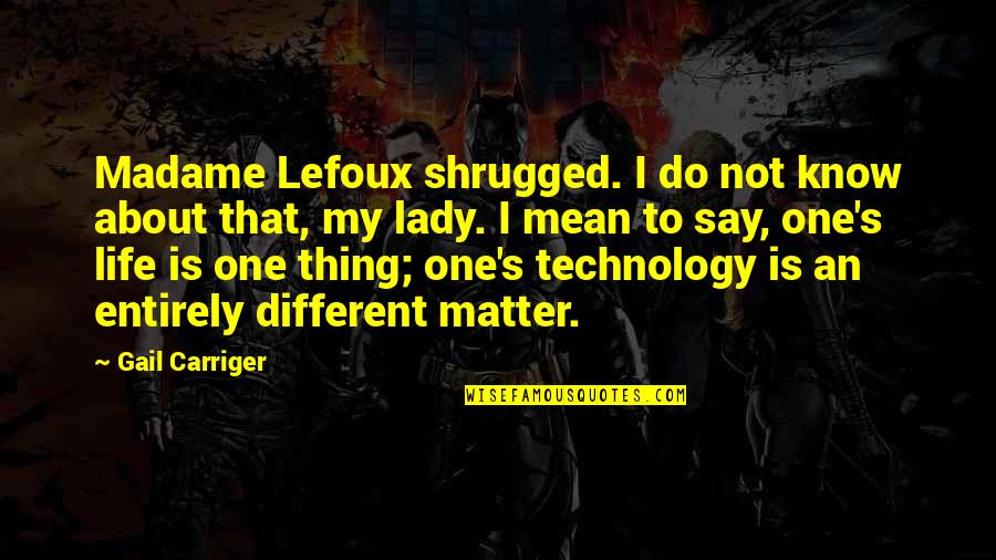 Technology And Life Quotes By Gail Carriger: Madame Lefoux shrugged. I do not know about