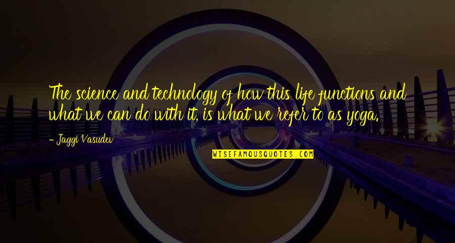 Technology And Life Quotes By Jaggi Vasudev: The science and technology of how this life