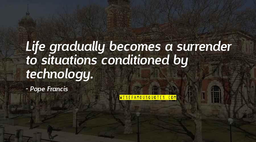 Technology And Life Quotes By Pope Francis: Life gradually becomes a surrender to situations conditioned