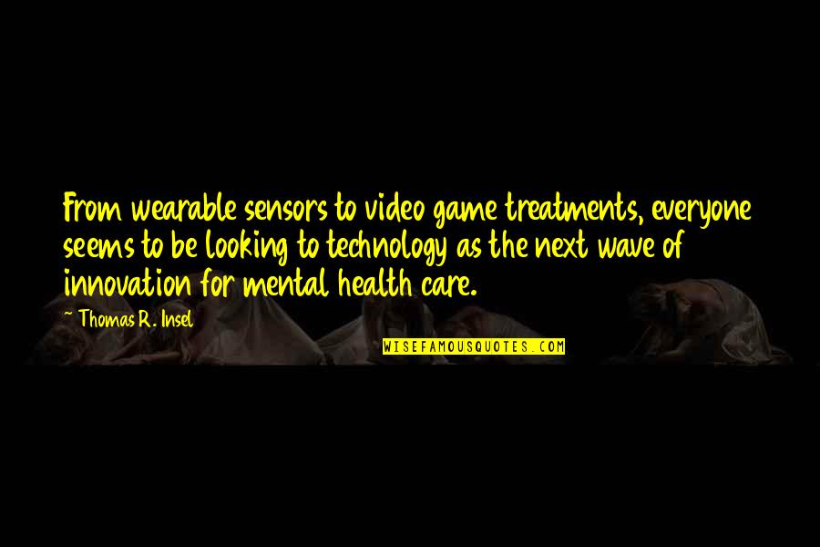 Technology And Mental Health Quotes By Thomas R. Insel: From wearable sensors to video game treatments, everyone Technology And Mental Health Quotes By Thomas R. Insel: From wearable sensors to video game treatments, everyone