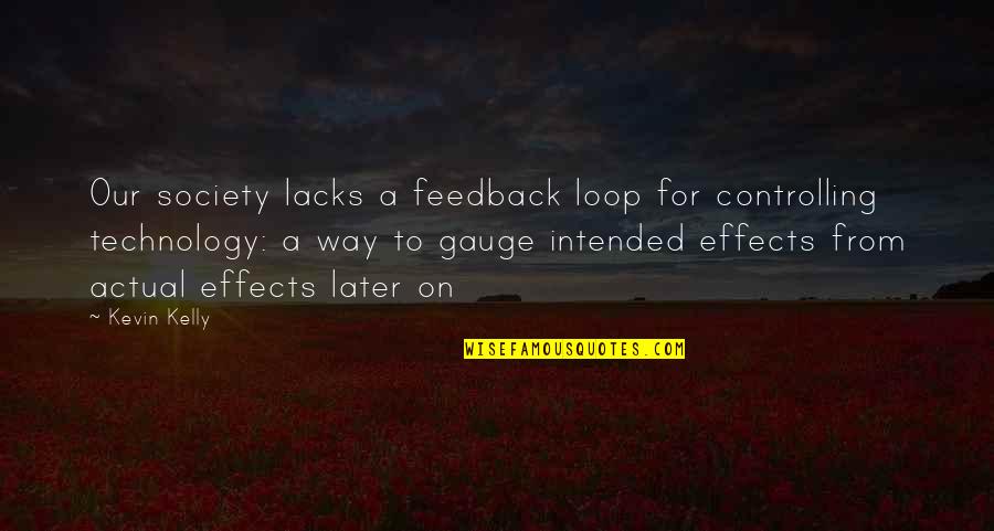 Technology And Our Society Quotes By Kevin Kelly: Our society lacks a feedback loop for controlling Technology And Our Society Quotes By Kevin Kelly: Our society lacks a feedback loop for controlling