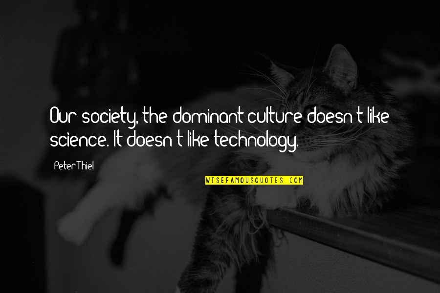 Technology And Our Society Quotes By Peter Thiel: Our society, the dominant culture doesn't like science.