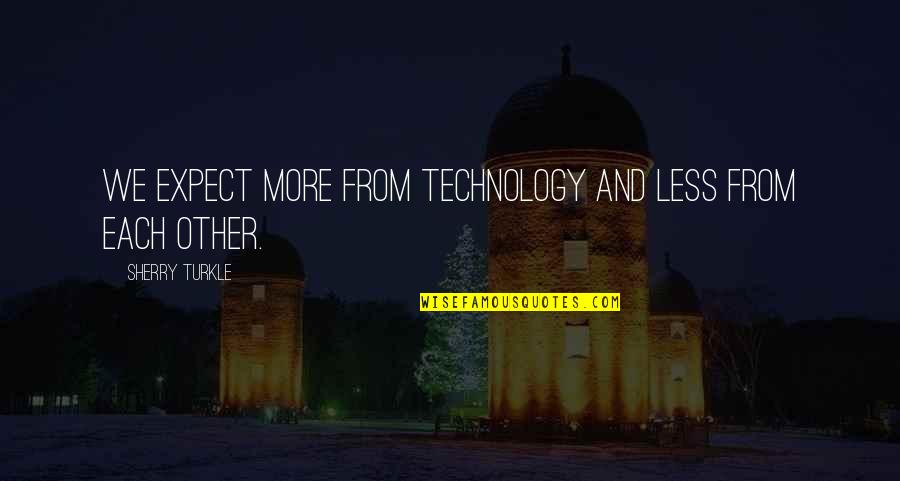 Technology And Our Society Quotes By Sherry Turkle: We expect more from technology and less from Technology And Our Society Quotes By Sherry Turkle: We expect more from technology and less from