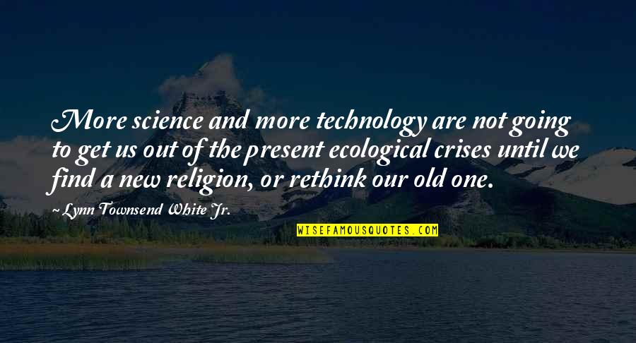 Technology And Science Quotes By Lynn Townsend White Jr.: More science and more technology are not going