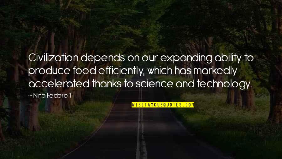 Technology And Science Quotes By Nina Fedoroff: Civilization depends on our expanding ability to produce
