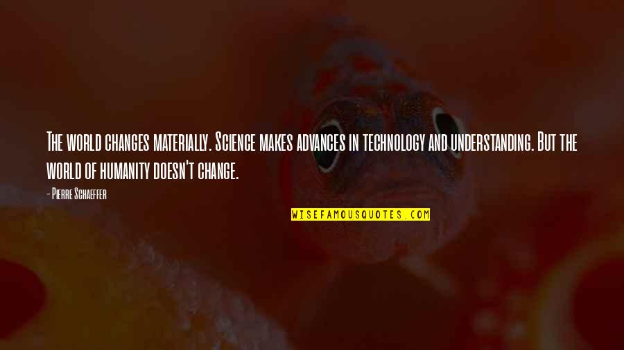 Technology And Science Quotes By Pierre Schaeffer: The world changes materially. Science makes advances in