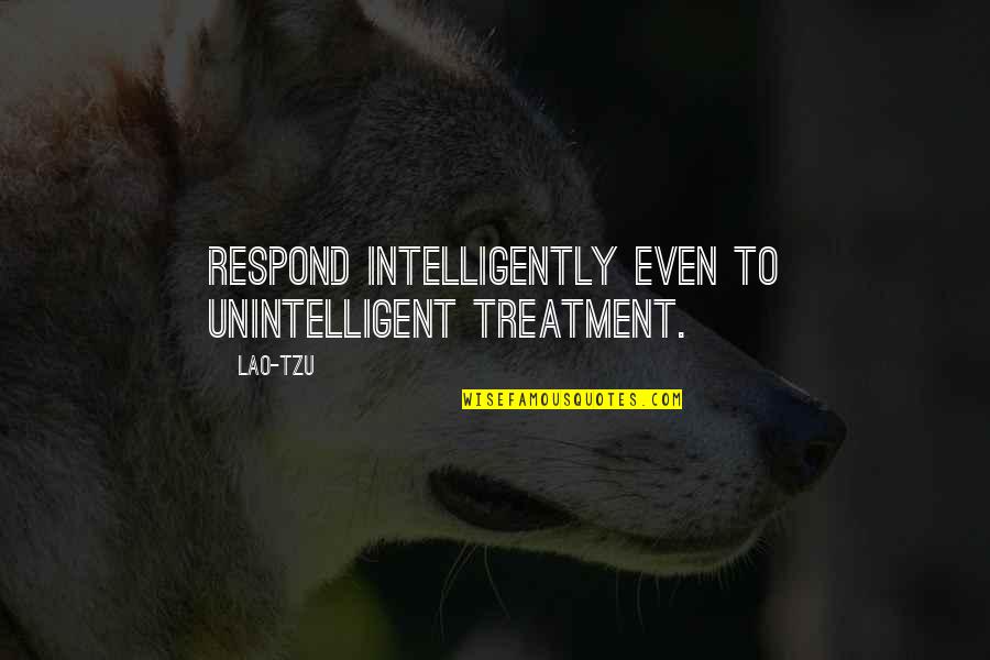 Technology Being Bad Quotes By Lao-Tzu: Respond intelligently even to unintelligent treatment.