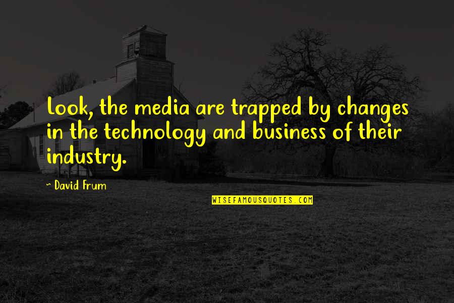 Technology Business Quotes By David Frum: Look, the media are trapped by changes in
