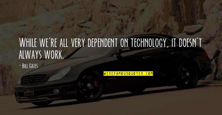 Technology By Bill Gates Quotes By Bill Gates: While we're all very dependent on technology, it