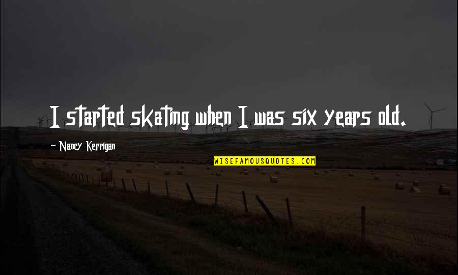 Technology By Bill Gates Quotes By Nancy Kerrigan: I started skating when I was six years Technology By Bill Gates Quotes By Nancy Kerrigan: I started skating when I was six years