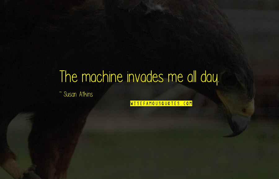 Technology Day Quotes By Susan Atkins: The machine invades me all day.