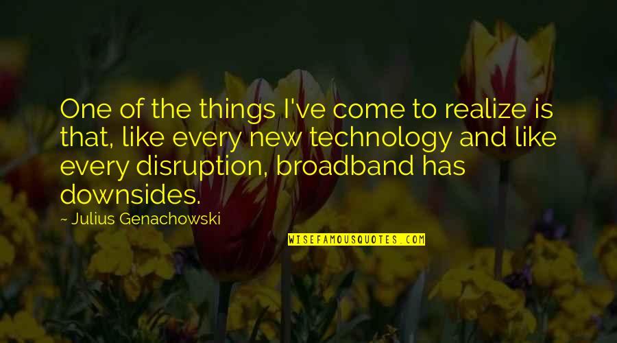 Technology Disruption Quotes By Julius Genachowski: One of the things I've come to realize