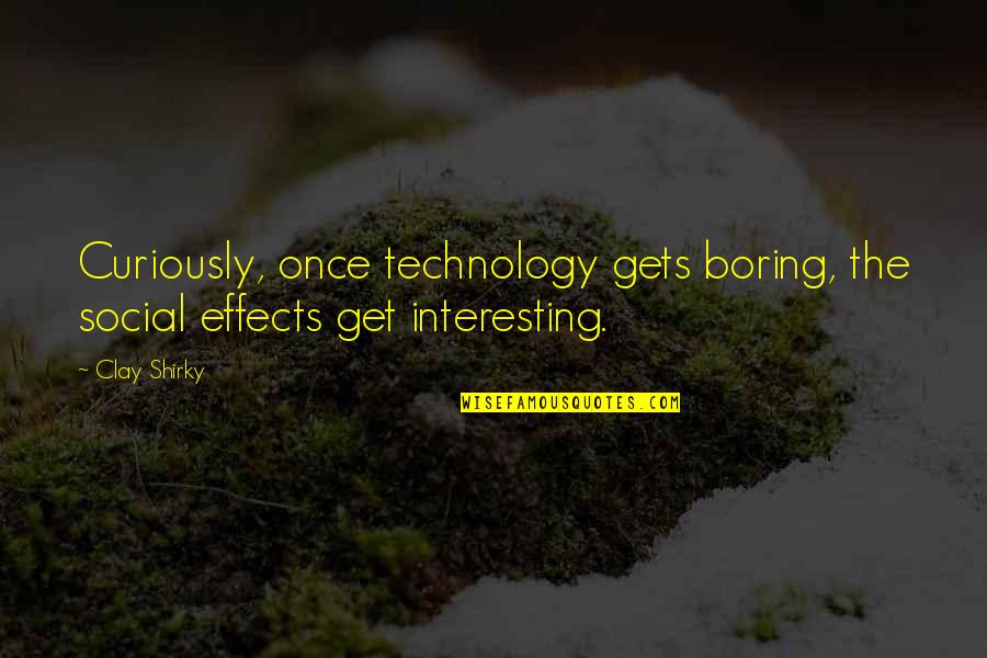 Technology Effects Quotes By Clay Shirky: Curiously, once technology gets boring, the social effects