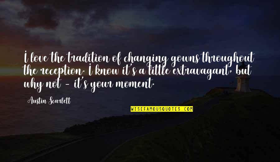 Technology Enchantment Quotes By Austin Scarlett: I love the tradition of changing gowns throughout