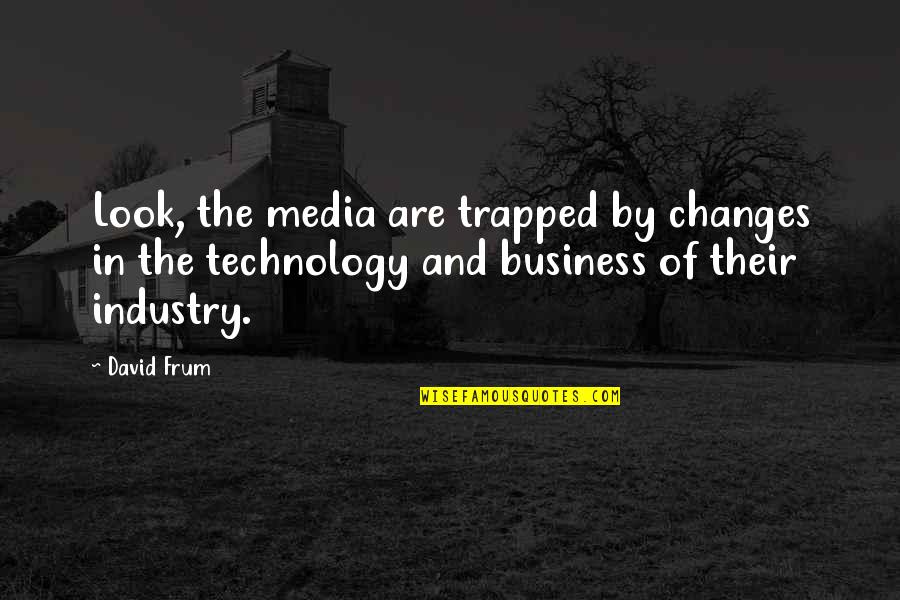 Technology In Business Quotes By David Frum: Look, the media are trapped by changes in