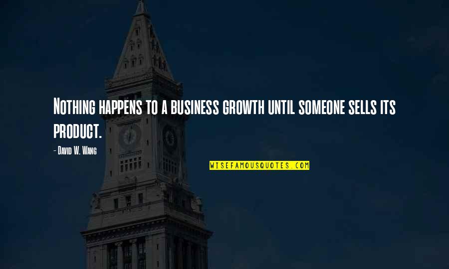 Technology In Business Quotes By David W. Wang: Nothing happens to a business growth until someone