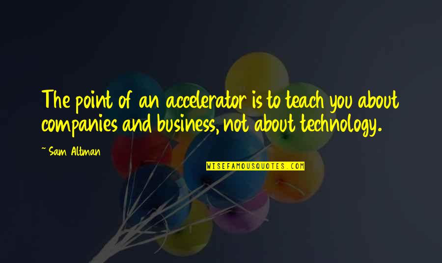 Technology In Business Quotes By Sam Altman: The point of an accelerator is to teach Technology In Business Quotes By Sam Altman: The point of an accelerator is to teach