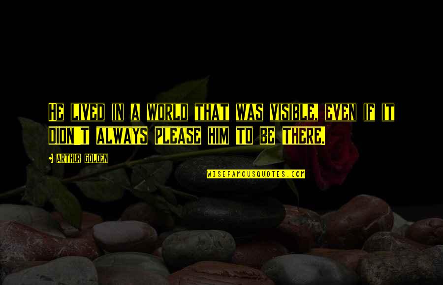 Technology Inspiring Quotes By Arthur Golden: He lived in a world that was visible, Technology Inspiring Quotes By Arthur Golden: He lived in a world that was visible,