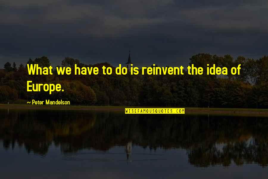 Technology Inspiring Quotes By Peter Mandelson: What we have to do is reinvent the Technology Inspiring Quotes By Peter Mandelson: What we have to do is reinvent the