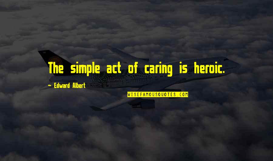 Technology Interaction Quotes By Edward Albert: The simple act of caring is heroic.